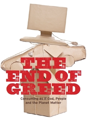The End of Greed. Consuming As If God, People And the Planet Matter by Scott Higgins