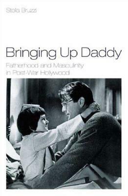 Bringing Up Daddy: Fatherhood and Masculinity in Postwar Hollywood by Stella Bruzzi