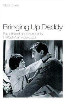 Bringing Up Daddy: Fatherhood and Masculinity in Postwar Hollywood by Stella Bruzzi