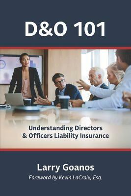 D&o 101: A Holistic Approach: Understanding Directors & Officers Liability Insurance by Larry Goanos