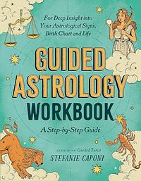 Guided Astrology Workbook: A Step-by-Step Guide for Deep Insight into Your Astrological Signs, Birth Chart, and Life by Stefanie Caponi