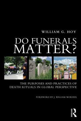 Do Funerals Matter?: The Purposes and Practices of Death Rituals in Global Perspective by William G. Hoy