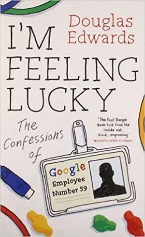 I'm Feeling Lucky: The Confessions Of Google Employee Number 59 by Douglas Edwards