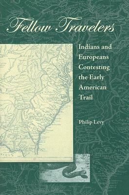 Fellow Travelers: Indians and Europeans Contesting the Early American Trail by Philip Levy