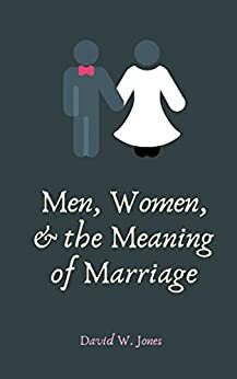 Men, Women, and the Meaning of Marriage by David W. Jones