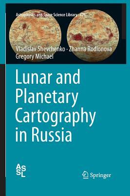 Lunar and Planetary Cartography in Russia by Vladislav Shevchenko, Zhanna Rodionova, Gregory Michael