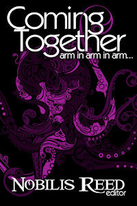 Coming Together: Arm in Arm in Arm... by Annabeth Leong, Lisabet Sarai, Raziel Moore, Kade Azkyroth, Molly Tanzer, Teresa Noelle Roberts, Joyce Wegmuller, Sarah Klein, Jake M. Winters, Bernie Mojzes, Maxine Marsh, Kevin David Anderson, Jessica Dylan Miele, Lady Grey, C. Sanchez-Garcia, Nobilis Reed, Elizabeth Thorne, Jim Reader, Peregrinarius