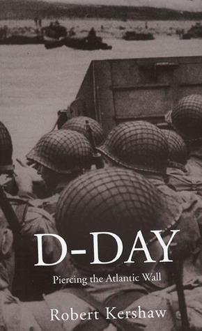 D-Day: Piercing the Atlantic Wall by Robert Kershaw