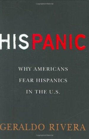 His Panic: Why Americans Fear Hispanics in the U.S. by Geraldo Rivera