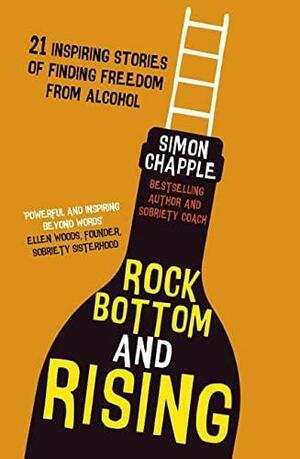 Rock Bottom and Rising: 21 Inspiring Stories of Finding Freedom from Alcohol by Simon Chapple