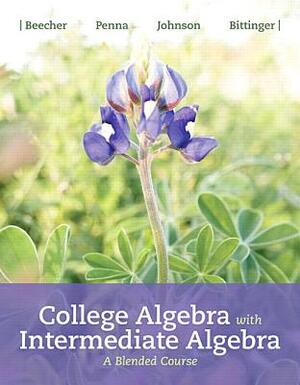 College Algebra with Intermediate Algebra: A Blended Course by Judith Beecher, Barbara Johnson, Judith Penna
