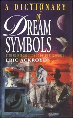 A Dictionary Of Dream Symbols: With An Introduction To Dream Psychology by Eric Ackroyd