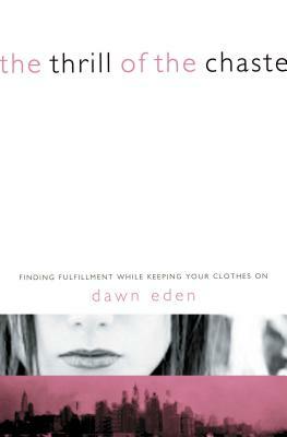 The Thrill of the Chaste: Finding Fulfillment While Keeping Your Clothes on by Dawn Eden