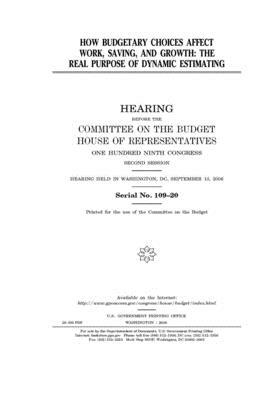 How budgetary choices affect work, saving, and growth: the real purpose of dynamic estimating by United States Congress, Committee on the Budget (house), United States House of Representatives