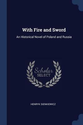With Fire and Sword: An Historical Novel of Poland and Russia by Henryk Sienkiewicz