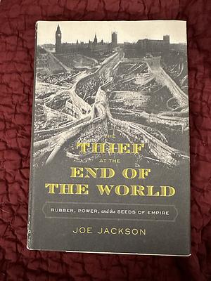 The Thief at the End of the World: Rubber, Power, and the Seeds of Empire by Joe Jackson