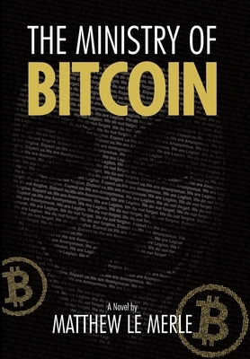 The Ministry of Bitcoin: The Story of Who Really Created Bitcoin and What Went Wrong (The Bitcoin Chronicles Book 1) by Matthew Le Merle