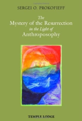 The Mystery of the Resurrection in the Light of Anthroposophy by Sergei O. Prokofieff