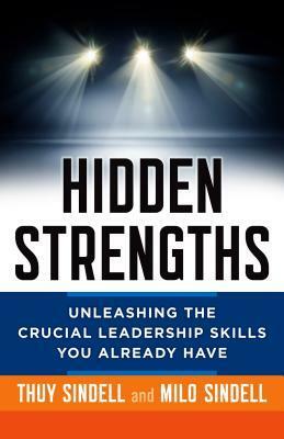 Hidden Strengths: Unleashing the Crucial Leadership Skills You Already Have by Milo Sindell, Thuy Sindell