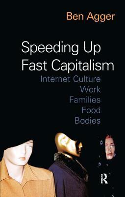 Speeding Up Fast Capitalism: Cultures, Jobs, Families, Schools, Bodies by Ben Agger