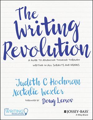 The Writing Revolution: A Guide to Advancing Thinking Through Writing in All Subjects and Grades by Judith C. Hochman, Natalie Wexler