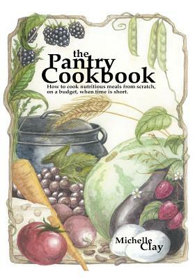 The Pantry Cookbook: How to cook nutritious meals from scratch, on a budget, when time is short. by Michelle Clay