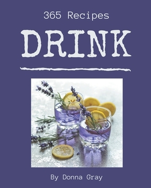 365 Drink Recipes: Best-ever Drink Cookbook for Beginners by Donna Gray