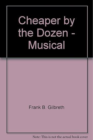 Cheaper by the Dozen - Musical by Frank B Gilbreth, Ernestine Gilbreth Carey, Jr