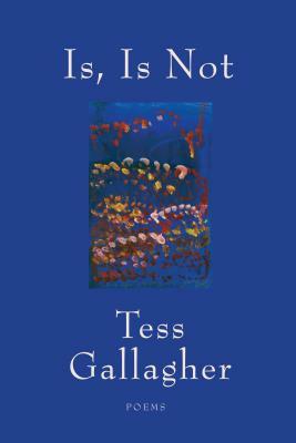 Is, Is Not: Poems by Tess Gallagher