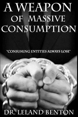 A Weapon of Massive Consumption: Consuming Entities Always Lose by Leland Benton