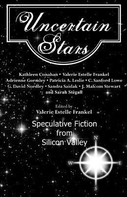 Uncertain Stars: Speculative Fiction from Silicon Valley by Kathleen Conahan, G. David Nordley, J. Malcolm Stewart