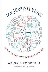 My Jewish Year: 18 Holidays, One Wondering Jew by Abigail Pogrebin