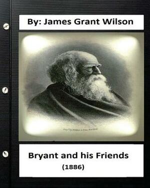 Bryant and his Friends (1886) By: James Grant Wilson (Original Classics) by James Grant Wilson