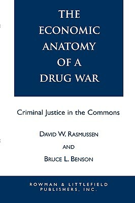 The Economic Anatomy of a Drug War: Criminal Justice in the Commons by Bruce L. Benson, David W. Rasmussen