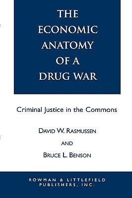 The Economic Anatomy of a Drug War: Criminal Justice in the Commons by David W. Rasmussen, Bruce L. Benson