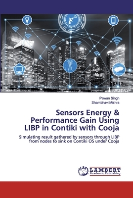 Sensors Energy & Performance Gain Using LIBP in Contiki with Cooja by Pawan Singh, Shambhavi Mishra