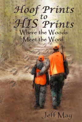 Hoof Prints to HIS Prints: Where the Woods Meet the Word by Jeff May