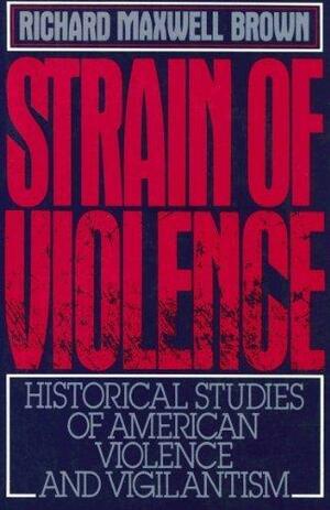Strain of Violence: Historical Studies of American Violence and Vigilantism by Richard Maxwell Brown