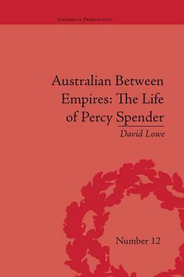 Australian Between Empires: The Life of Percy Spender: The Life of Percy Spender by David Lowe