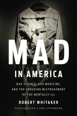 Mad in America: Bad Science, Bad Medicine, and the Enduring Mistreatment of the Mentally Ill by Robert Whitaker