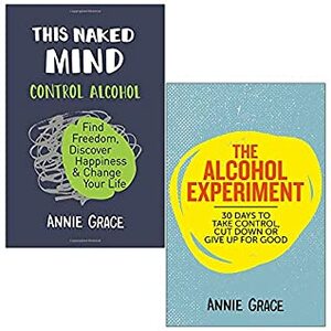 This Naked Mind: Control Alcohol, Find Freedom, Discover Happiness & Change Your Life & The Alcohol Experiment 2 Books Collection Set by Annie Grace by Annie Grace