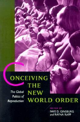 Conceiving the New World Order: The Global Politics of Reproduction by Faye D. Ginsburg