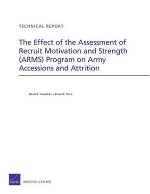 The Effect of the Assessment of Recruit Motivation and Strength (Arms) Program on Army Accessions and Attrition by Bruce R. Orvis, David S. Loughran