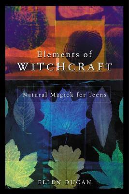 Elements of Witchcraft: Natural Magick for Teens by Ellen Dugan