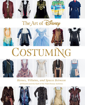 The Art of Disney Costuming: Heroes, Villains, and Spaces Between by Staff of the Walt Disney Archives, Jeff Kurtti