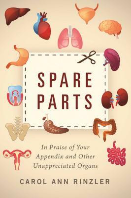 Spare Parts: In Praise of Your Appendix and Other Unappreciated Organs by Carol Ann Rinzler