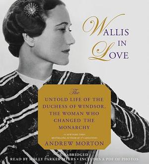 Wallis in Love: The Untold Life of the Duchess of Windsor, the Woman Who Changed the Monarchy by Andrew Morton