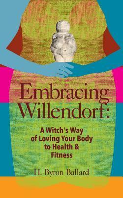 Embracing Willendorf: A Witch's Way of Loving Your Body to Health and Fitness by H. Byron Ballard