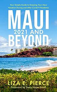 Maui 2021 and Beyond: Your Simple Guide to Enjoying Your Maui Vacation During and After COVID-19 Pandemic by Stacy Hope Small, Liza E. Pierce