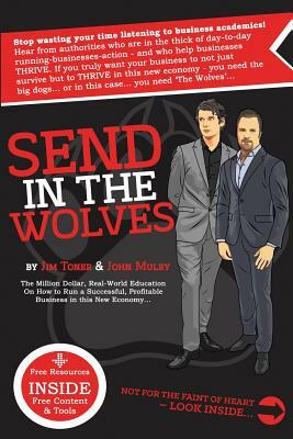 Send in The Wolves: The Million Dollar, Real-World Education On How To Run A Successful, Profitable Business In This NEW Economy... by James Toner, John Mulry